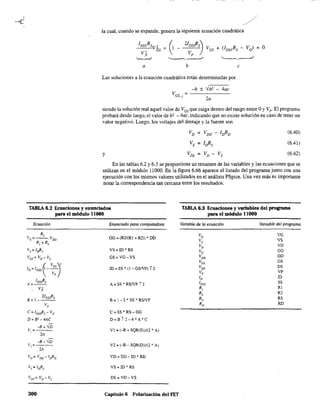 la cual, cuando se expande, genera la siguiente ecuación cuadrática
IDssRs
+ (1 - 2IDSsRs) + (lDSSRS - VG)---V2
VesV2 GS Vpp
'-~ '--.-----" ~
a b e
Las soluciones a la ecuación cuadrática están determinadas por
-b ± -lb' - 4ac
2a
= O
siendo la solución real aquel valor de VGS que caiga dentro del rango entre Oy Vr El programa
probará desde luego, el valor de b2 - 4ac, indicando que no existe solución en caso de tener un
valor negativo. Luego, los voltajes del drenaje y la fuente son
Vs = IvRs
y VDS = VD - Vs
(6.40)
(6.41)
(6.42)
En las tablas 6.2 y 6.3 se proporciona un resumen de las variables y las ecuaciones que se
utilizan en el módulo 11000. En la figura 6.66 aparece el listado del programa junto Con una
ejecución con los mismos valores utilizados en el análisis PSpice. Una vez más es importante
notar la correspondencia tan cercana entre los resultados.
TABLA 6.2 Ecuaciones y enunciados
para el módulo 11000
TABLA 6.3 Ecuaciones y variables del programa
para el módulo 11000
Ecuación
R2
vG=--VDDR¡ +Rz
Vs= l"Rs
vGs=vG-VS
lD=IDS{v::]
A = IDssRs
Vi
2lDssRs
8=1----
Vp
C=IDssRs-VG
D = B2 -4AC
-B + 'iD
Vz=
2A
-B-W
2A
VD= VDD-1aRD
300
Enunciado para computadora
GG = (R2/(Rl + R2)) , DD
VS=ID'RS
GS=VG-VS
ID = SS' (1 - GSNP) ; 2
A=SS'RSNP;2
B= 1-2' SS' RSNP
C=SS' RS-GG
D=B ;2-4'A'C
VI = (-B + SQR(D))/(2' A)
V2 = (-B - SQR(D))/(2' A)
VD=DD-ID' RD
VS=ID'RS
DS=VD-VS
Capítulo 6 Polarización del FET
Variable de la ecuación Variable del programa
VG
VS
VD
GG
DD
GS
DS
VP
ID
SS
Rl
R2
RS
RD
 