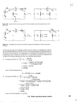 ¡¡
.!.
- =i)l"
- +
- L6kn
Z,: . Z
R, Iko.
V, ~470'k12
+
+ "v 2xIQ-lV"
V,
"v
:l -1-1 -
Théwnin
~l
~ 110lb 50kQ
4,7ko.~
I
t:i.gun. S.S(} Sus.ttudón del drc.ui.t0 e<:'¡ivalente híbúdo c.offi?letQ en la red e<.'¡u'lalente de ac de la
figura 8.49.
( 1, h
- - "
~
-- +
Z,;
1
-.::..., ::
9RJlkQ - +
-Z/ z, -- I~z,; z"
I
v, "v hr~ v"
~
hIló
2x 1()-4 v" llorb
v,
"v
hQi' =50kO:
h"" =20pS
-1 -1
Figura 8.51 Reemplazo de la seccióñ de entrada de la figura 8.50 mediante un circuito equivalente
Thévenin,
corriente Re igual que en los ejemplos anteriores de este capítulo, La impedancia de salida 20
que está definida mediante la ecuación (8.110) es sólo para las terminales de salida del transistor.
No incluye los efectos de Re Z~ simplemente es la combinación en paralelo de Zo y Re La
configuración que se obtiene en la figura 8.51 es una réplica exacta de la red definida en
la figura 8.48 y pueden aplicarse las ecuaciones derivadas anteriormente.
a)
b)
V
La ecuación (8,109): Z, = t = h"
,
hfehreRL
1 + ho,RL
1.6 kí1 _ (110)(2 X 10-
4
)(4,7 kD.)
1 + (20 ¡.LS)(4,7 k!1)
= 1.6 k!1 - 94.52 !1
= 1.51 k!l
contra 1.6 kQ utilizando sólo hic
'
z; = 470 k!1IIZ, '" z, = 1.51 k!l
V -h¡,RL
La ecuación (8. 108): Ac = ---"- = ---.,--.,--""==,.----
V, h" + (h"h", - h¡,h,,)RL
=
-(lIO)(4.h!1)
1.6 kD. + [(1.6 k!1)(20 ¡.LS) - (110)(2 X 10 4»)4.7 kD.
-517 X 103 !1
1.6 k!1 + (0.032 - 0.022)4.7 k!1
-517 )( 103
!1
1.6k!1 + 47!1
= -313.9
contra -323.125 al utilizar A,." -h{,RJh".
8.1 ~l<> "'luiv"",ut,, hibrld<> <:<>Ulpleto
4.7 kn
J[
387
 