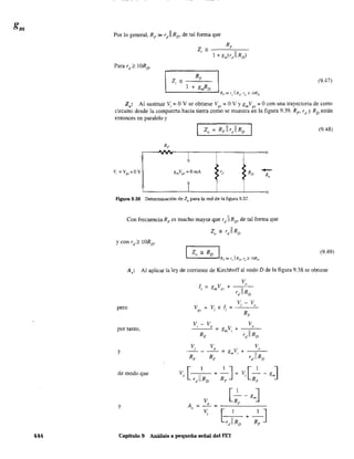 444
Por lo general, RF» rd1I RD, de tal forma que
(9.47)
Z: Al sustituir V =O V se obtiene V =OV Yg V =Ocon una trayectoria de cortoo 1 gs m gs
circuito desde la compuerta hacia tierra como se muestra en la figura 9.39. Rp rd
y RD
están
entonces en paralelo y
r,¡
f"lgura 9.39 Determinacíón de Zo para la red de la figura 9.37.
Con frecuencia RF es mucho mayor que rd 11 R D, de tal fonna que
Zo=r)lRD
(9.48)
(9.49)
A,: Al aplicar la ley de corriente de Kirchhoff al nodo D de la figura 9.38 se obtiene
Va
Ji = gm Vg
.I
, + _cc-"C-
rdllRD
pero
V-V, o
v = V. el,. =g.1 1
por tanto,
v - V, o
y
de modo que
y
Capítulo 9 Análísis a pequeña señal del FET
 
