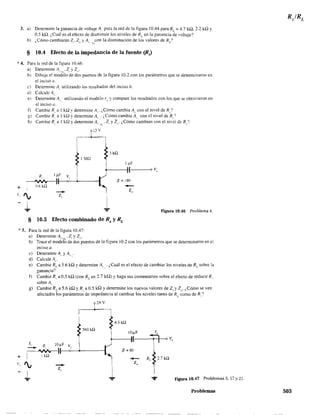 3. a) Determine la ganancia de voltaje A" para la red de la figura 10.44 para RL
= 4.7 k.o., 2.2 k.o. Y
0.5 kQ, ¿Cuál es el efecto de disminuir los niveles de RL
en la gar.ancia de voltaje?
b) ¿Cómo cambiarán Z;. Z" y A,_ "I~on la disminución de los valores de RL?
§ 10.4 Efecto de la impedancia de la fuente (RJ
>;< 4. Para la red de la figura 10.46:
+
a) Determine A, "l. Z, )' Zo·
b) Dibuje el modelo de dos puertos de la figura 10.2 con los parámetros que se determinaron en
el inciso a.
e) Determine A utilizando los resultados del inciso b.
d) Calcule A,
e) Detenn1.ne'A, utilizando el modelo r(. y compare los resultados con los que se obtuvieron en
el inciso a. '
f) Cambie R, a 1kQ Ydetermine Al· ¿Cómo cambia Al
_ con el nivel de R,?
g) Cambie R, a 1 kQ Y determine Al". ¿Cómo cambia A, ,con el nivel de R,'?
h) Cambie R, a 1 kQ Y determine A, '1 . Z, y Zo' ¿Cómo cambian con el nivel de R,?
12 V
f'ill ¡.uF
I( o ~,
R I ~F V
~!-----C~'-+----1
~ fi=180
!
~
0.6 Hl
---+
z,
§ 10.5 Efecto combinado de Rs y RL
-Z"
Figura 10.46 Problema 4.
>;< 5. Para la red de la figura 10,47:
+
a) Detennine A'-'L . Z¡ y Z(I.
b) Trace el modelo de dos puertos de la figura 10.2 con los parámetros que se determinaron en el
inciso (l.
e) Detennine Al y Al' ,.
d) Calcule A¡.
e) Cambie RE. a 5.6 kQ Y determine Al', . ¿Cuál es el efecto de cambiar los niveles de RL sobre la
ganancia?
f) Cambie R, a 0.5 kQ (con RL
en 2.7 kQ) Y haga sus comentarios sobre el efecto de reducir R,
sobre Al
g) Cambie RL a 5.6 ~ Y R, a 0.5 kQ Y determine los nuevos valores de Z¡ y Z". ¿Cómo se ven
afectados los parámetros de impedancia al cambiar los niveles tanto de RL
como de R,'?
24 V
} 560 kn
1, R IO~F V, í~~~'----1
I lW
4.3 k!l
IO~F ~
'-----11-(--T'-r+---<o Vo
fi = 80
v', ---+
Z,
I
~
RLf2.7kn
i.,.,.
I
-=F Figura 10.47 Problemas 5, 17y21 .
Problemas 503
 
