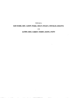 Dedicado a
ElSE MARIE, ERlC, ALISON, MARK y KELCY; STACEY y DOUGLAS; JOHANNA
ya
KATRIN, KIRA, LARREN, TOMMY, JUSTIN YPATIT
 