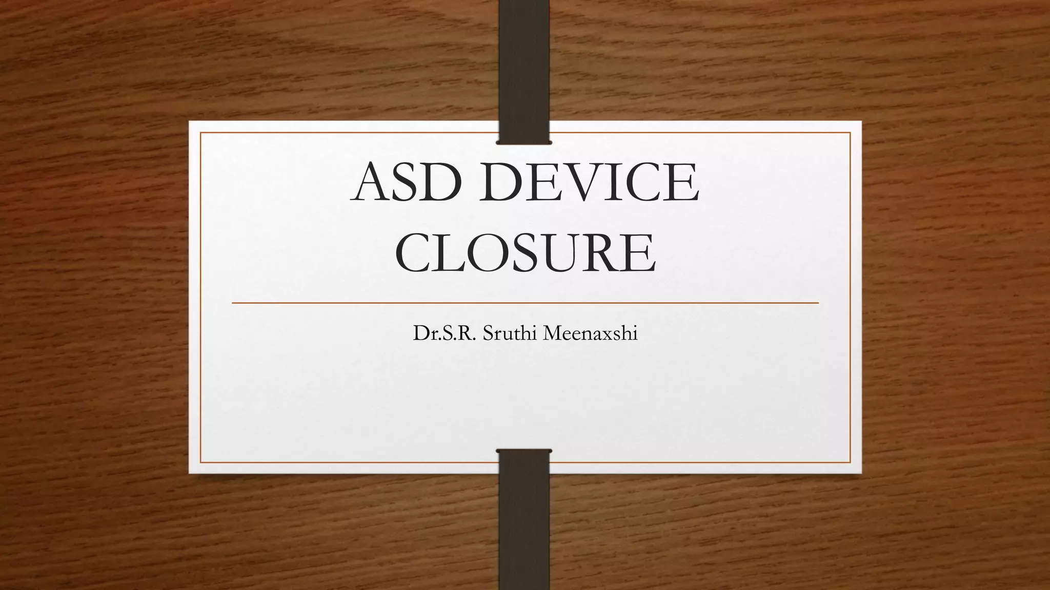 ASD DEVICE
CLOSURE
Dr.S.R. Sruthi Meenaxshi
 