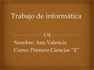 Nombre: Ana Valencia
Curso: Primero Ciencias “E”
 