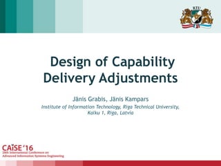 Design of Capability
Delivery Adjustments
Jānis Grabis, Jānis Kampars
Institute of Information Technology, Riga Technical University,
Kalku 1, Riga, Latvia
 