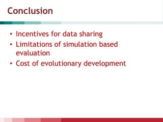 Conclusion
• Incentives for data sharing
• Limitations of simulation based
evaluation
• Cost of evolutionary development
 