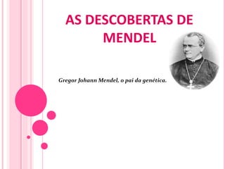 AS DESCOBERTAS DE
MENDEL
Gregor Johann Mendel, o pai da genética.
 