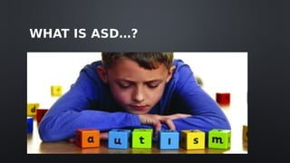 WHAT IS ASD…?
 