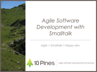 agile software development & services
Agile Software
Development with
Smalltalk
Agile + Smalltalk = Happy dev
 