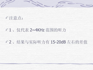 注意点：   1 、仅代表 2~4KHz 范围的听力 2 、结果与实际听力有 15-20dB 左右的差值 
