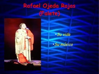 Rafael Ojeda Rojas
(Falete)
●
Su vida
●
Su música
 