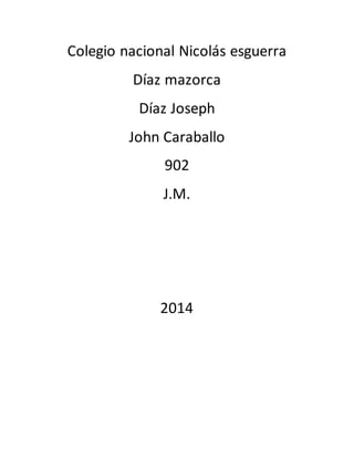 Colegio nacional Nicolás esguerra 
Díaz mazorca 
Díaz Joseph 
John Caraballo 
902 
J.M. 
2014 
 
