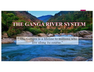 “ The Ganges is a lifeline to millions who
live along its course.”
 