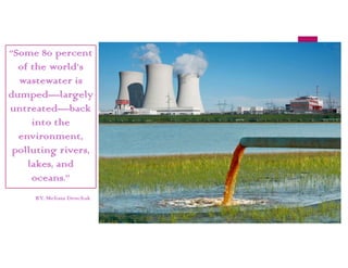 “Some 80 percent
of the world’s
wastewater is
dumped—largely
untreated—back
into the
environment,
polluting rivers,
lakes, and
oceans.”
BY, Melissa Denchak
 