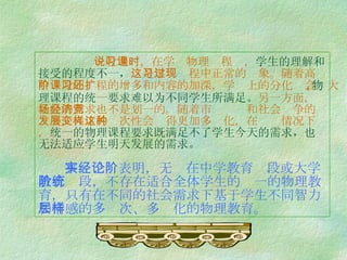 一般地说，在学习物理课程时， 学生的理解和接受的程度不一， 这是学习过程中正常的现象。随着高中阶段的课程的增多和内容的加深，学习上的分化还会扩大 , 物理课程的统一要求难以为不同学生所满足。 另一方面，社会的需求也不是划一的。随着市场经济和社会竞争的发展，人才的层次性会变得更加多样化，在这种情况下， 统一的物理课程要求既满足不了学生今 天的需求，也无法适应学生明天发展的需求。   事实已经表明，无论在中学教育阶段或大学教育阶段，不存在适合全体学生的统一的物理教育，只有在不同的社会需求下基于学生不同智力和情感的多层次、多样化的物理教育。 