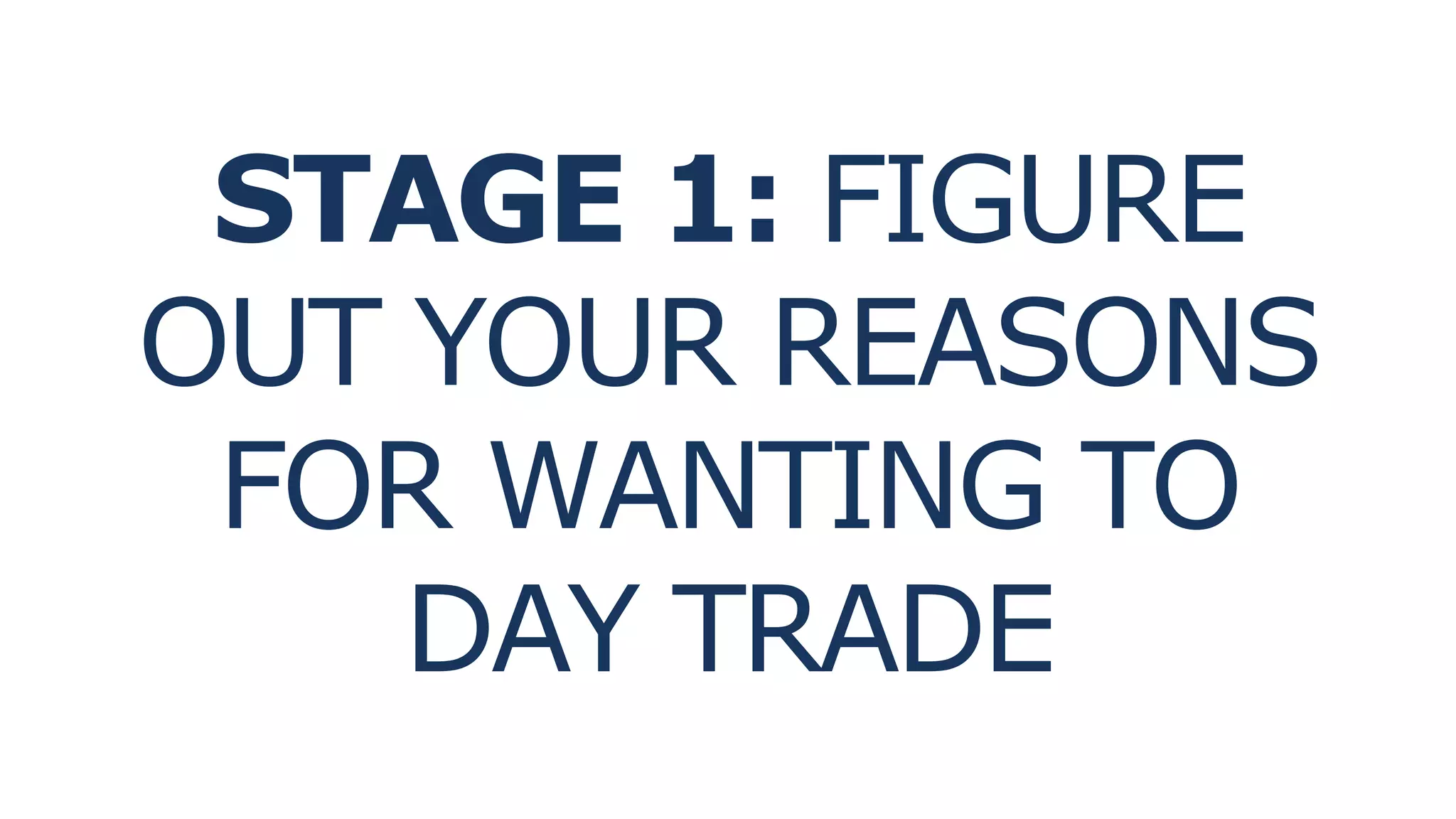 STAGE 1: FIGURE
OUT YOUR REASONS
FOR WANTING TO
DAY TRADE
 