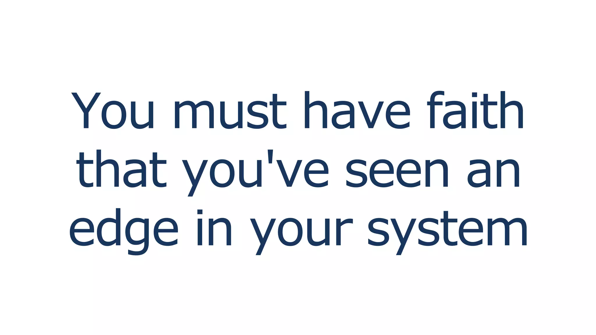 You must have faith
that you've seen an
edge in your system
 