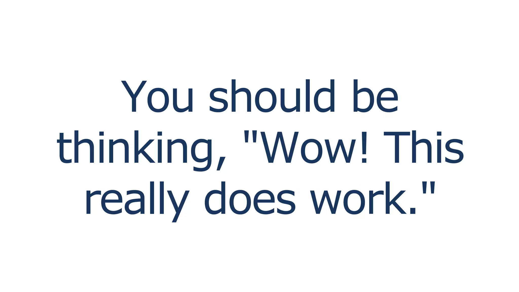 You should be
thinking, "Wow! This
really does work."
 