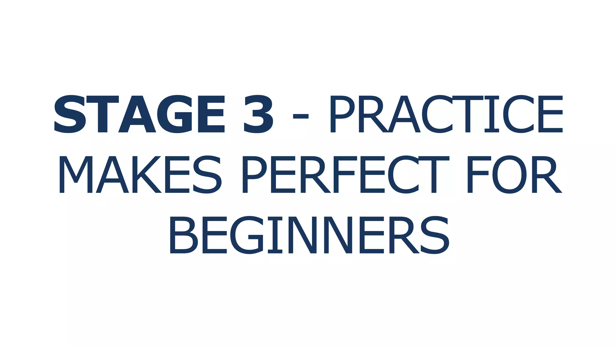STAGE 3 - PRACTICE
MAKES PERFECT FOR
BEGINNERS
 