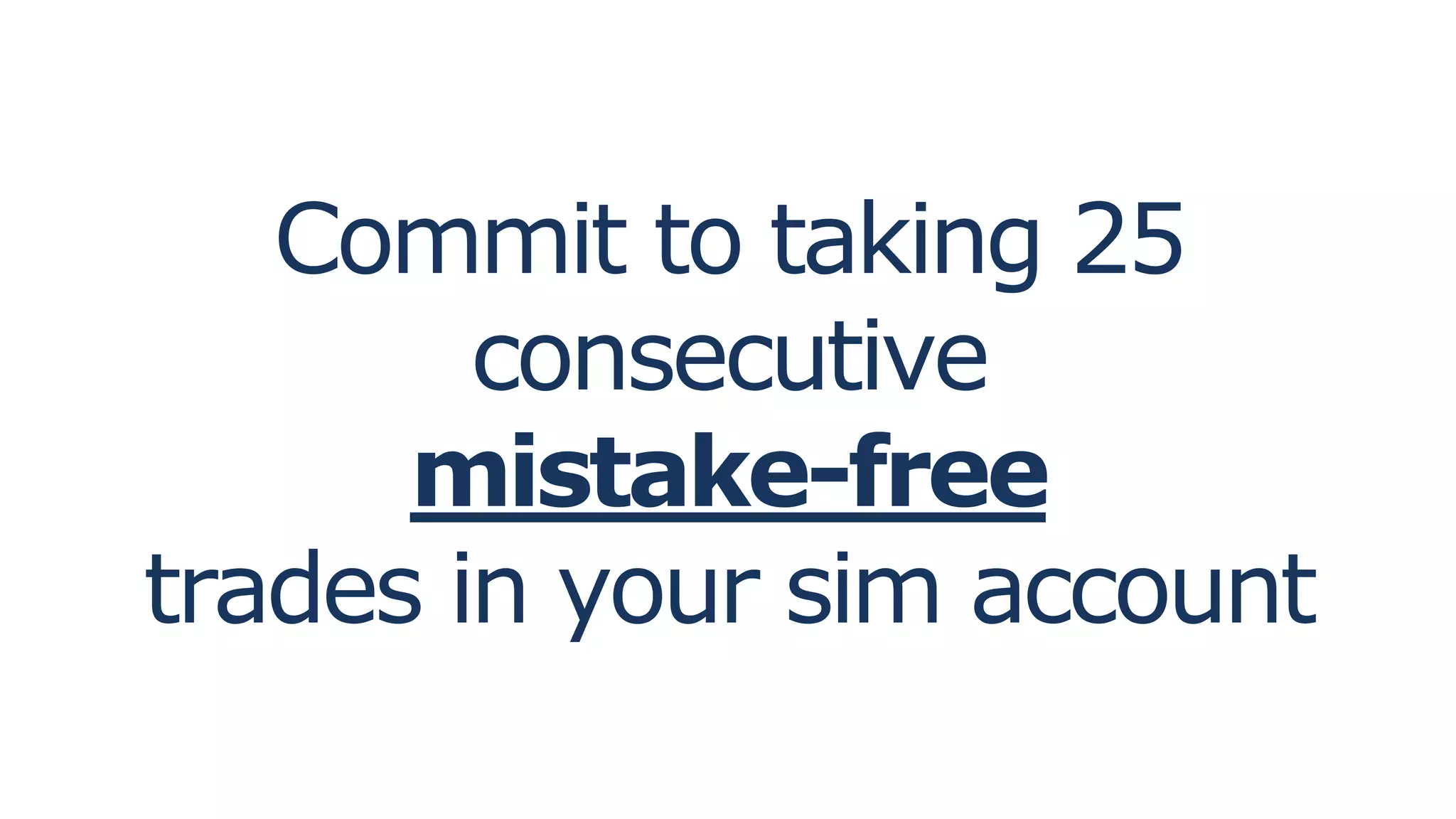 Commit to taking 25
consecutive
mistake-free
trades in your sim account
 