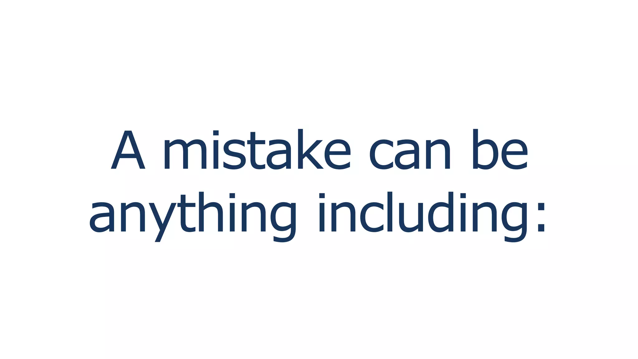 A mistake can be
anything including:
 