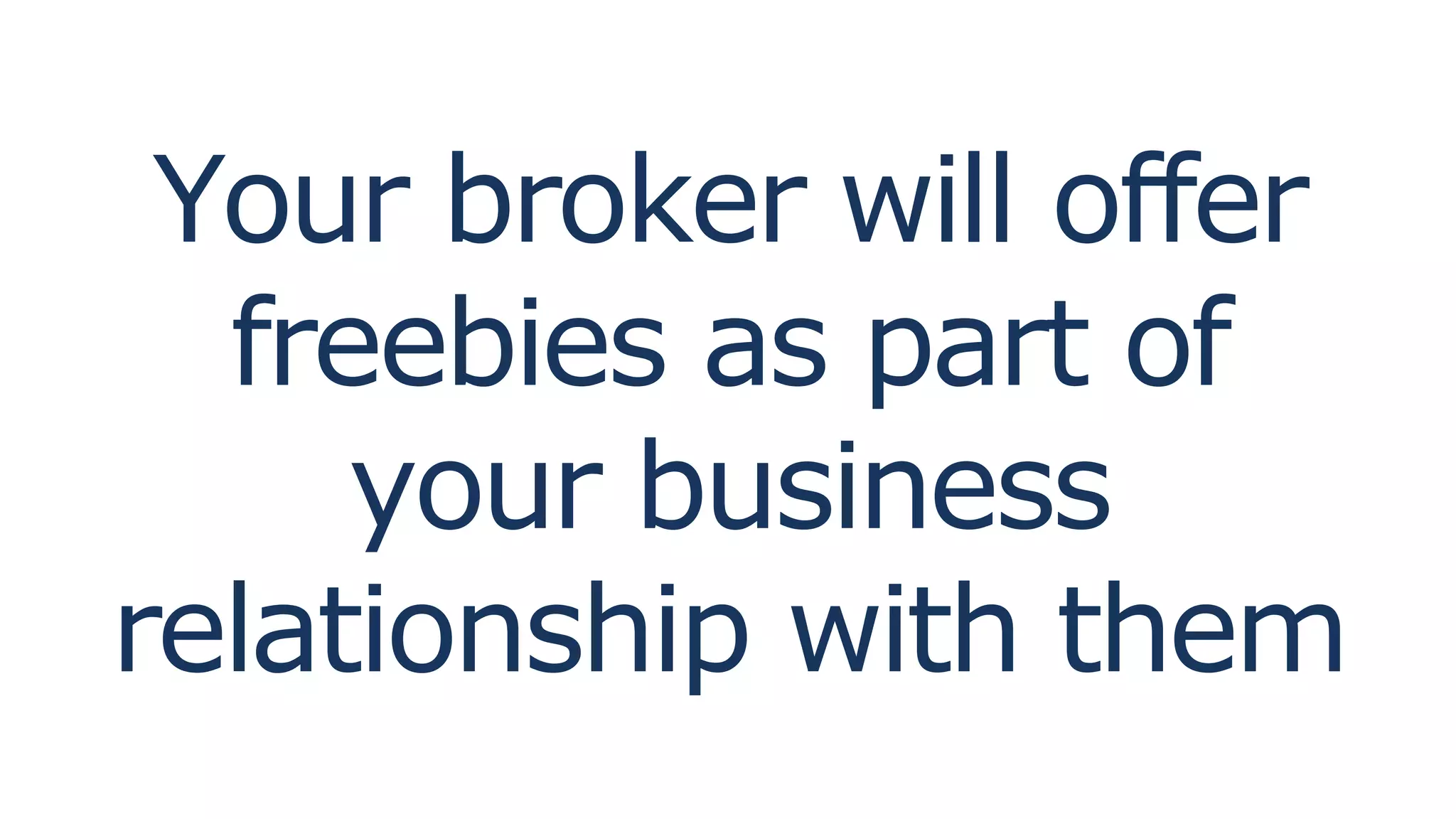 Your broker will offer
freebies as part of
your business
relationship with them
 