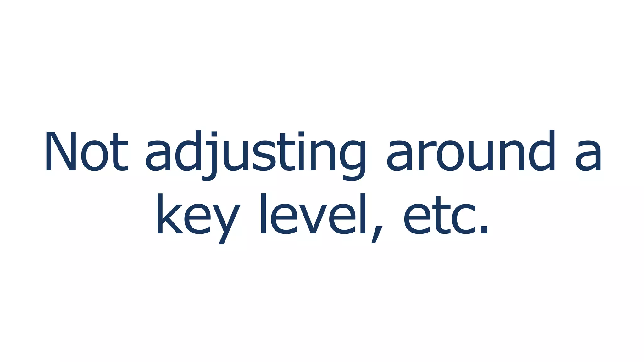 Not adjusting around a
key level, etc.
 