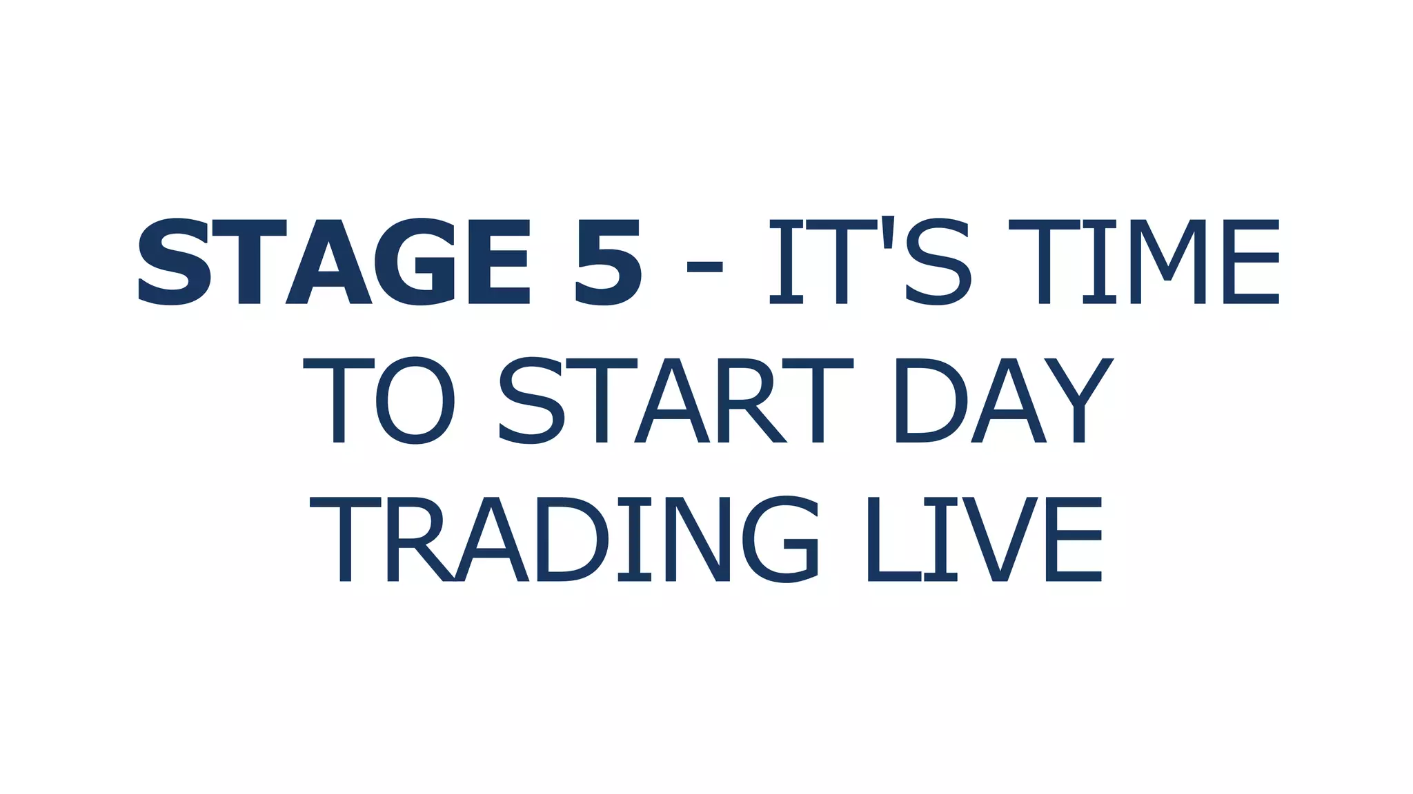 STAGE 5 - IT'S TIME
TO START DAY
TRADING LIVE
 