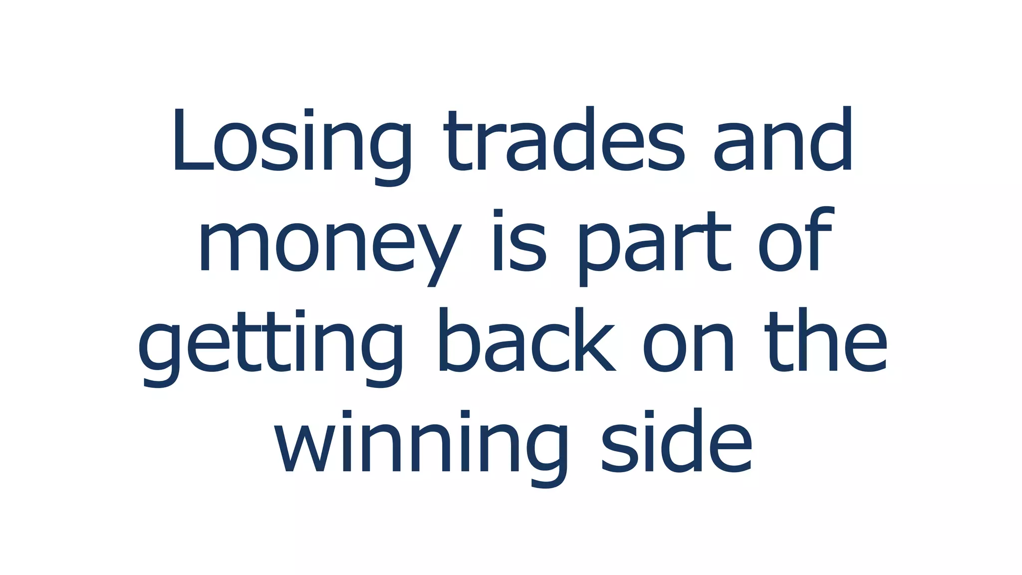 Losing trades and
money is part of
getting back on the
winning side
 
