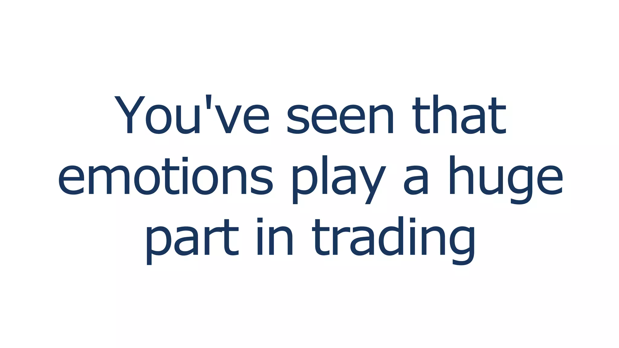 You've seen that
emotions play a huge
part in trading
 