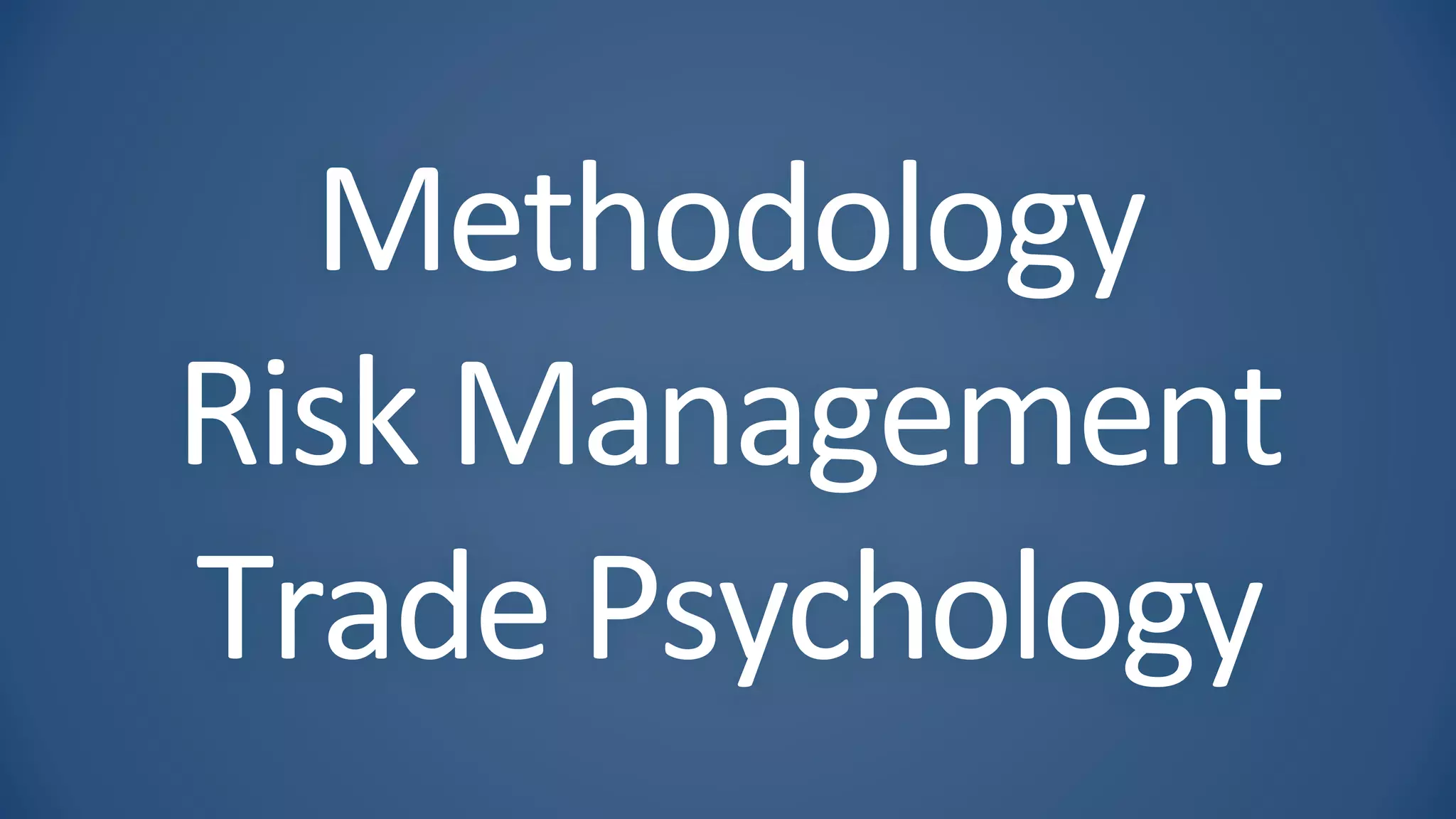 Methodology
Risk Management
Trade Psychology
 