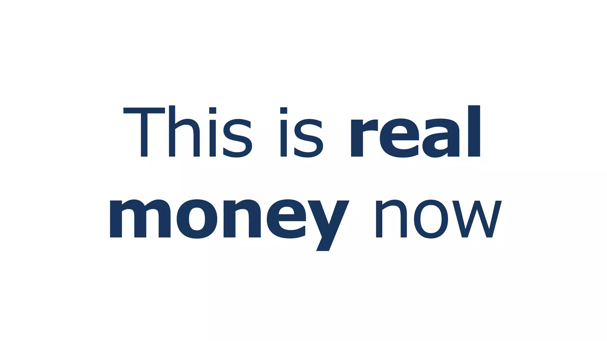 This is real
money now
 