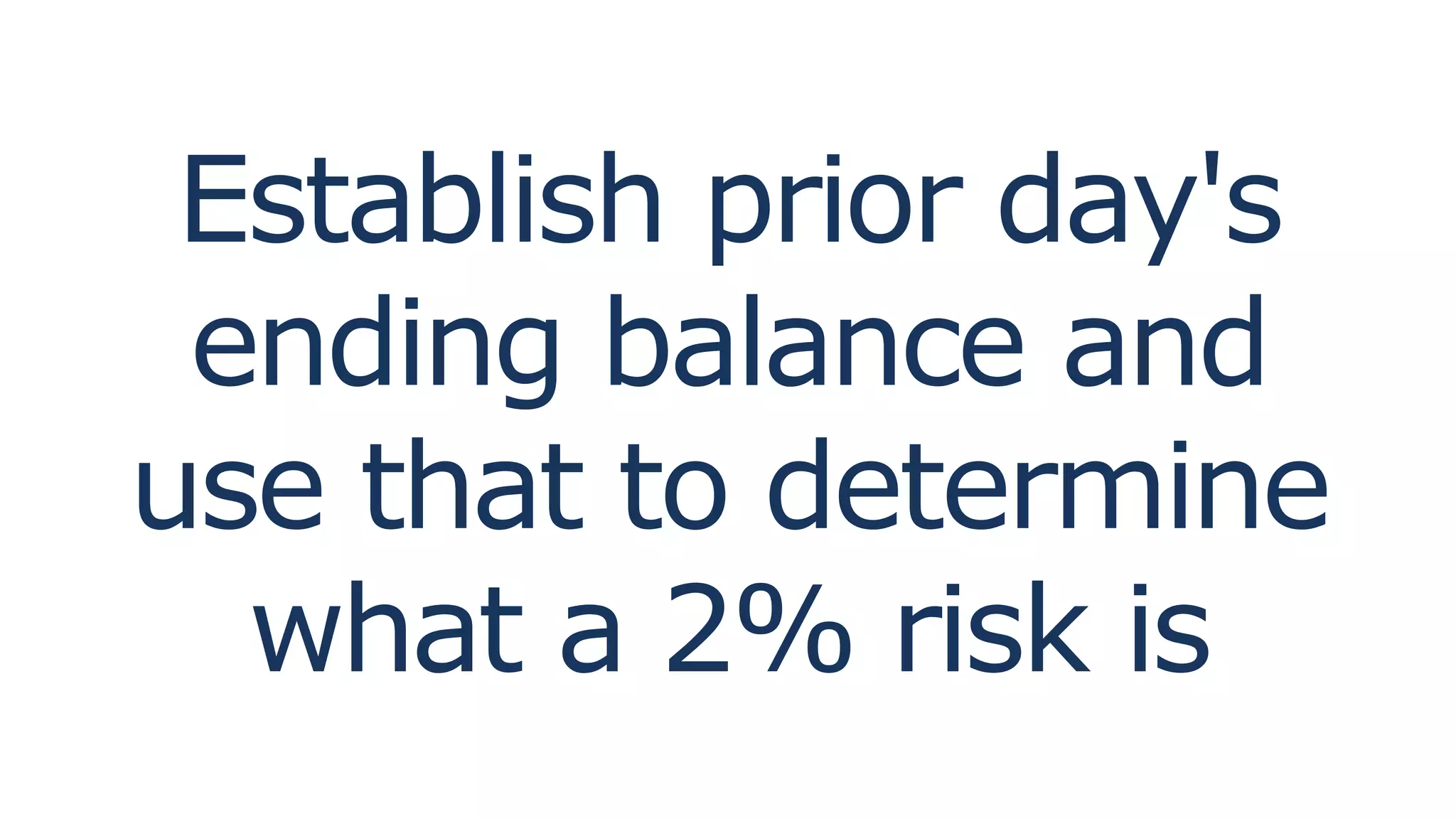 Establish prior day's
ending balance and
use that to determine
what a 2% risk is
 