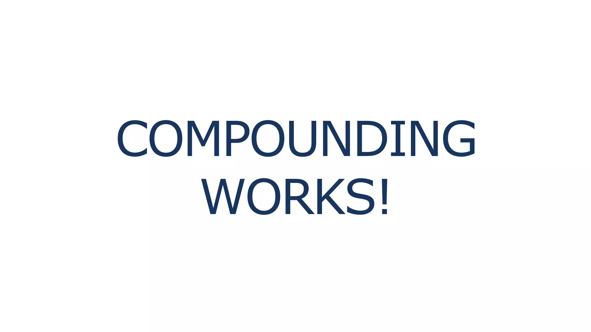 COMPOUNDING
WORKS!
 