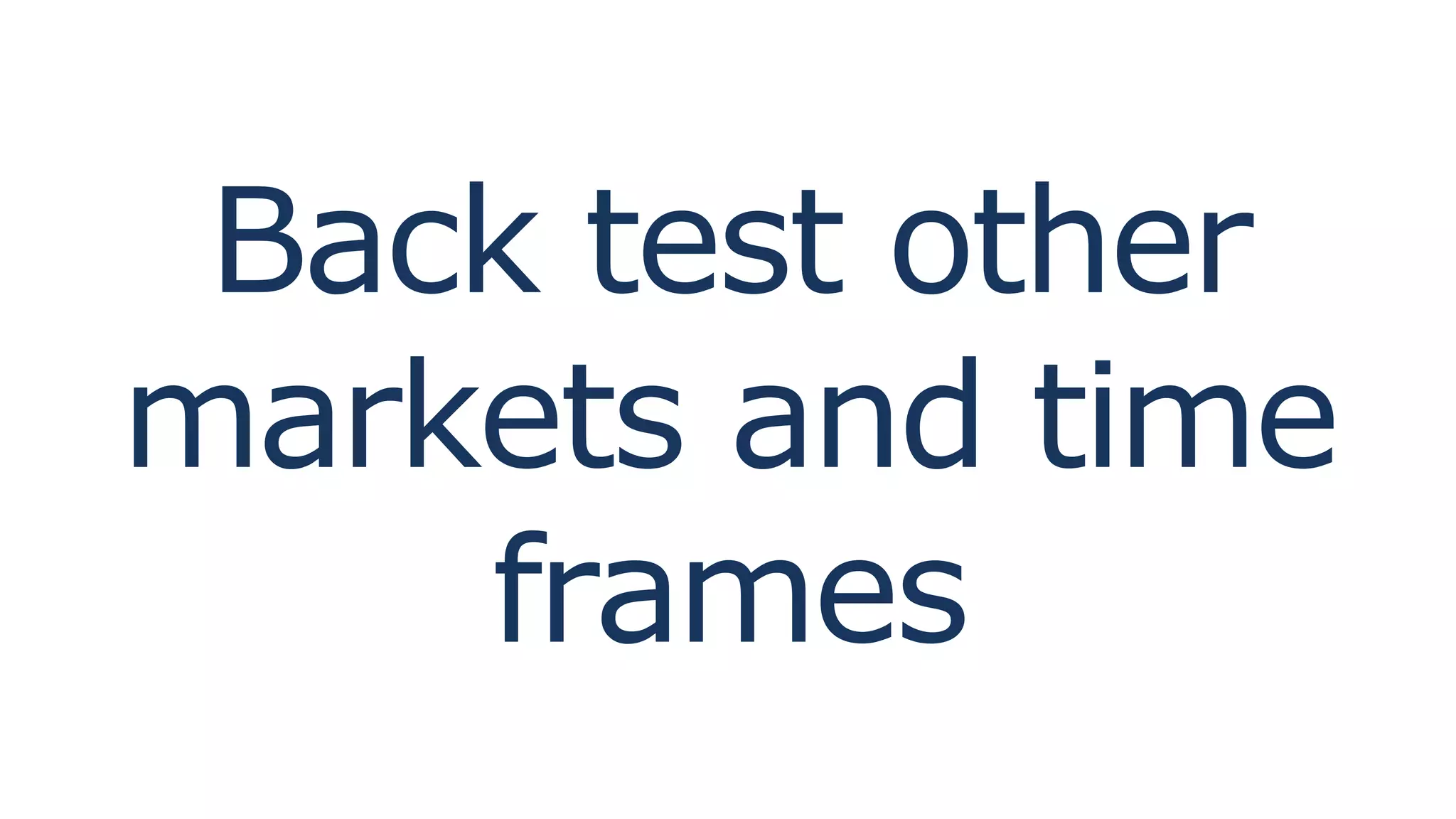 Back test other
markets and time
frames
 