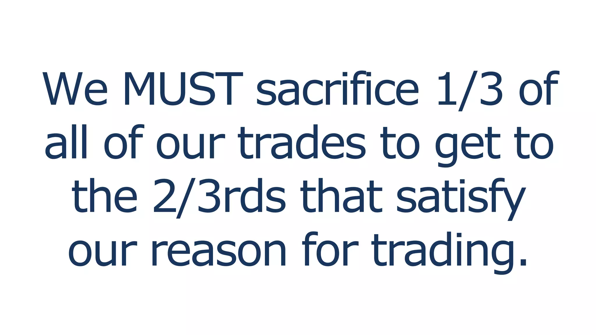 We MUST sacrifice 1/3 of
all of our trades to get to
the 2/3rds that satisfy
our reason for trading.
 