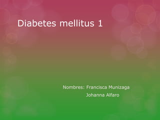Diabetes mellitus 1
Nombres: Francisca Munizaga
Johanna Alfaro
 