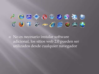 No es necesario instalar software adicional, los sitios web 2.0 pueden ser utilizados desde cualquier navegador