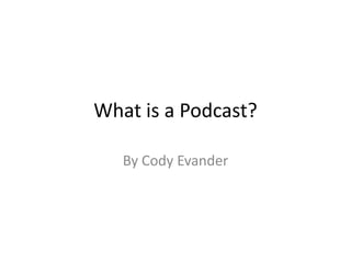 What is a Podcast? By Cody Evander 