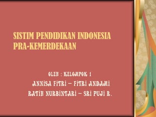 SISTIM PENDIDIKAN INDONESIA
PRA-KEMERDEKAAN
Oleh : Kelompok 1

(Annisa Fitri – Fitri Andami
Ratih Nurbintari – Sri Puji R.

 