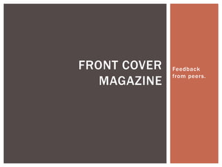 Feedback 
from peers. 
FRONT COVER 
MAGAZINE 
 