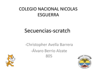 Secuencias-scratch
-Christopher Avella Barrera
-Álvaro Berrio Alzate
805
COLEGIO NACIONAL NICOLAS
ESGUERRA
 