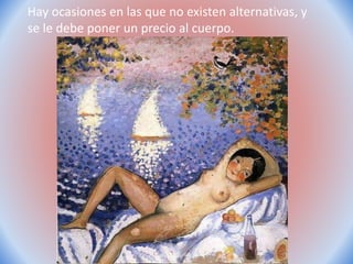 Hay ocasiones en las que no existen alternativas, y
se le debe poner un precio al cuerpo.
 