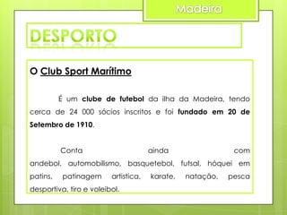 O Club Sport Marítimo
É um clube de futebol da ilha da Madeira, tendo
cerca de 24 000 sócios inscritos e foi fundado em 20 de
Setembro de 1910.
Conta

ainda

com

andebol, automobilismo, basquetebol, futsal, hóquei em
patins,

patinagem

artistica,

desportiva, tiro e voleibol.

karate,

natação,

pesca

 