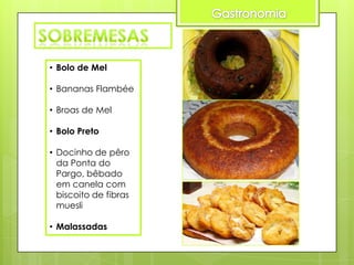 • Bolo de Mel
• Bananas Flambée
• Broas de Mel
• Bolo Preto
• Docinho de pêro
da Ponta do
Pargo, bêbado
em canela com
biscoito de fibras
muesli
• Malassadas

 