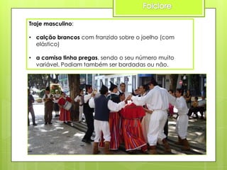Traje masculino:
• calção brancos com franzido sobre o joelho (com
elástico)
• a camisa tinha pregas, sendo o seu número muito
variável. Podiam também ser bordadas ou não.

 