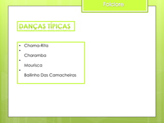 • Chama-Rita
•
Charamba
•
Mourisca
•
Bailinho Das Camacheiras

 