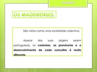 São vistos como uma sociedade colectiva.
Apesar

das

suas

origens

serem

portuguesas, os costumes, as pronúncias e o
desenvolvimento de cada concelho é muito
diferente.

 