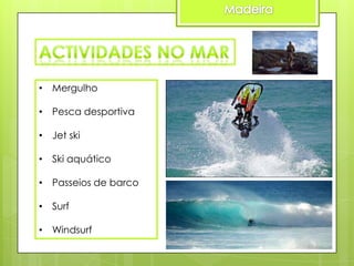 • Mergulho
• Pesca desportiva

• Jet ski
• Ski aquático
• Passeios de barco
• Surf
• Windsurf

 