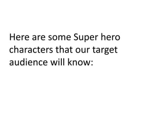 Here are some Super hero
characters that our target
audience will know:
 