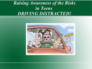 Raising Awareness of the Risks
in Teens
DRIVING DISTRACTED!
 